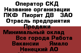 Оператор СКД › Название организации ­ ПКФ "Пиорит-ДВ", ЗАО › Отрасль предприятия ­ Продажи › Минимальный оклад ­ 25 000 - Все города Работа » Вакансии   . Ямало-Ненецкий АО,Муравленко г.